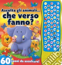Ascolta gli animali... che verso fanno? 60 suoni da ascoltare! Ediz. a colori libro