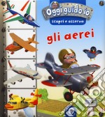 Gli aerei. Oggi guido io. Scopri e osserva. Ediz. a colori libro