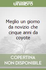 Meglio un giorno da novizio che cinque anni da coyote