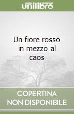Un fiore rosso in mezzo al caos libro
