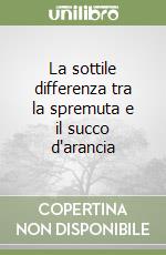 La sottile differenza tra la spremuta e il succo d'arancia libro
