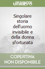 Singolare storia dell'uomo invisibile e della donna sfortunata libro