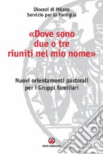 «Dove sono due o tre riuniti nel mio nome». Nuovi orientamenti pastorali per i gruppi familiari