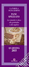 Pane spezzato. La comunità si educa alla gratitudine e alla supplica. Quaresima 2015 libro