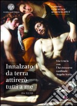 Innalzato da terra attirerò tutti a me. Via Crucis con l'Arcivescovo Angelo Scola. Cammino catechetico Quaresima 2015 libro