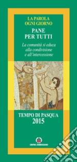 Pane per tutti. La comunità si educa alla condivisione e all'intercessione. Tempo di Pasqua 2015 libro