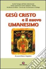 Gesù Cristo e il nuovo umanesimo. L'umanesimo cristiano di fronte alle nuove sfide del mondo contemporaneo