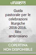 Guida pastorale per le celebrazioni liturgiche 2016-2016. Rito ambrosiano libro