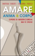 Amare anima & corpo. Opere di misericordia qui e oggi libro