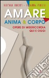 Amare anima & corpo. Opere di misericordia qui e oggi libro