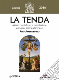 La tenda. Messa quotidiana e meditazione per ogni giorno del mese. Rito Ambrosiano. Marzo 2016 libro