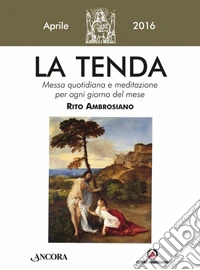La tenda. Messa quotidiana e meditazione per ogni giorno del mese. Rito Ambrosiano. Aprile 2016 libro