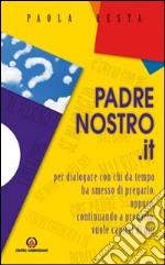 Padrenostro.it. Per dialogare con chi da tempo ha smesso di pregarlo, oppure, continuando a pregarlo, vuole capirci di più libro