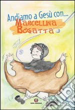 Andiamo a Gesù con ... Marcellina Bosatta. Ediz. illustrata libro