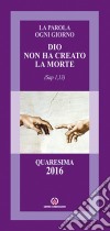 Dio non ha creato la morte (Sap 1,13). Quaresima 2016 libro