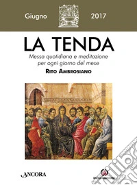 La tenda. Messa quotidiana e meditazione per ogni giorno del mese. Rito ambrosiano. Giugno 2017 (2017). Vol. 6 libro