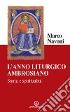 L'anno liturgico ambrosiano. Storia e spiritualità libro di Navoni Marco