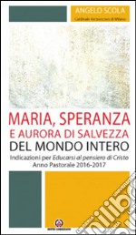 Maria, speranza e aurora di salvezza del mondo intero. Indicazioni per Educarsi al pensiero di Cristo. Anno pastorale 2016/2017 libro