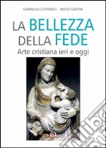 Bellezza della fede. Arte cristiana ieri e oggi libro