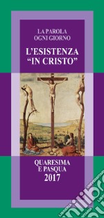 L'esistenza «in Cristo». La parola ogni giorno. Quaresima e Pasqua 2017 libro