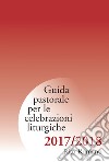 Guida pastorale per le celebrazioni liturgiche. Rito romano 2017-2018 libro