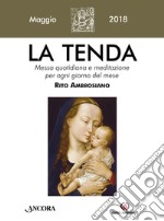 La tenda. Messa quotidiana e meditazione per ogni giorno del mese. Rito Ambrosiano. Maggio 2018 (2018). Vol. 5 libro