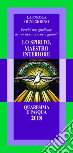 La parola ogni giorno. Quaresima e Pasqua 2018. Lo Spirito, maestro interiore. «Perché non giudicate da voi stessi ciò che è giusto?» (Lc 12,57) libro