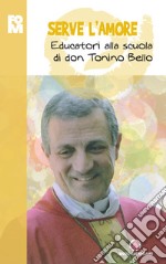 Serve l'amore. Educatori alla scuola di don Tonino Bello libro