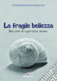 La fragile bellezza. Racconti di esperienze umane libro