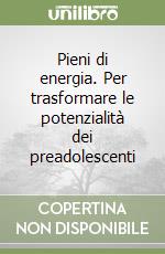 Pieni di energia. Per trasformare le potenzialità dei preadolescenti libro