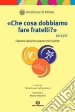 «Che cosa dobbiamo fare fratelli?» (At 2, 37). Educare alla vita nuova dello Spirito libro