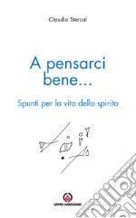 A pensarci bene... Spunti per la vita dello spirito libro