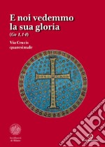 E noi vedemmo la sua gloria (Gv. 1,14). Via Crucis quaresimale libro