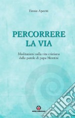 Percorrere la via. Meditazioni sulla vita cristiana dalle parole di papa Montini libro