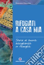 Rifugiati a casa mia. Storie di buona accoglienza in famiglia