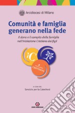 Comunità e famiglia generano nella fede. Il dono e il compito della famiglia nell'Iniziazione Cristiana dei figli libro