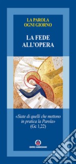 La fede all'opera. «Siate di quelli che mettono in pratica la Parola». (Gc 1,22)