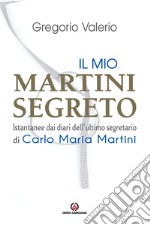 Il mio Martini segreto. Istantanee dai diari dell'ultimo segretario di Carlo Maria Martini