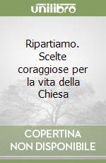 Ripartiamo. Scelte coraggiose per la vita della Chiesa libro