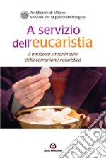 A servizio dell'eucaristia. Il ministero straordinario della comunione eucaristica libro