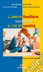 L'amore familiare vocazione e via di santità. Itinerario spirituale per gruppi familiari libro