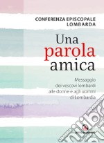 Una parola amica. Messaggio dei vescovi lombardi alle donne e agli uomini di Lombardia libro