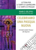 Lettera per il tempo di Quaresima e il tempo di Pasqua. Celebriamo una Pasqua nuova. Il mistero della Pasqua del Signore libro