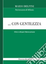 ... Con gentilezza. Virtù e stile per il bene comune. Discorso alla città libro