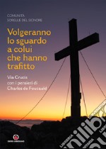 Volgeranno lo sguardo a colui che hanno trafitto. Via Crucis con i pensieri di Charles de Foucauld libro