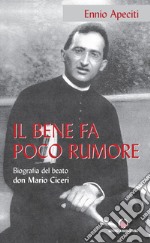 Il bene fa poco rumore. Biografia del beato don Mario Ciceri libro