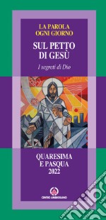 La parola ogni giorno. Quaresima e Pasqua 2022. Sul petto di Gesù. I segreti di Dio libro