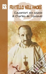 Fratello nell'amore. Educatori alla scuola di Charles de Foucauld libro