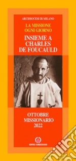 Insieme a Charles de Foucauld. La missione ogni giorno. Ottobre missionario 2022 libro