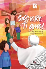 Signore, ti amo! Via Crucis per i ragazzi con Benedetto XVI libro